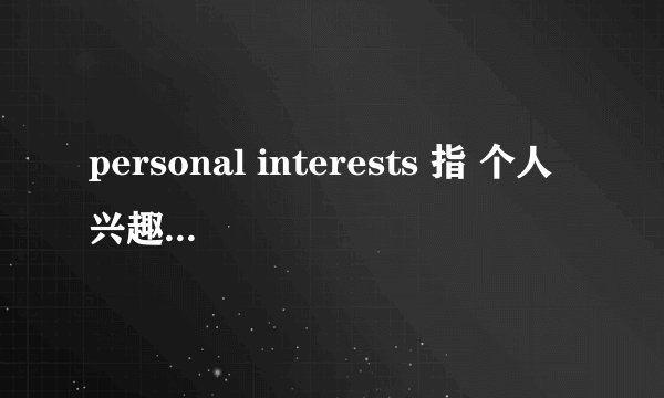 personal interests 指 个人兴趣 还是 个人利益 ?
