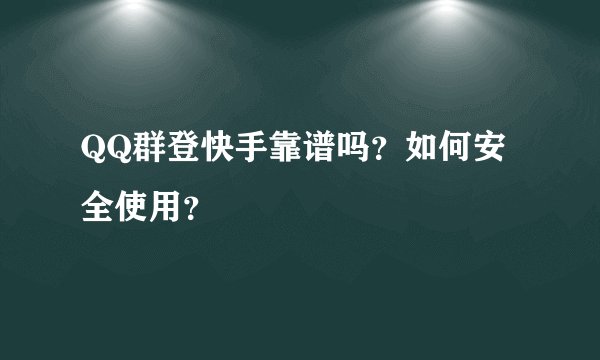 QQ群登快手靠谱吗？如何安全使用？