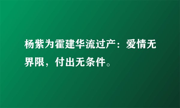 杨紫为霍建华流过产：爱情无界限，付出无条件。