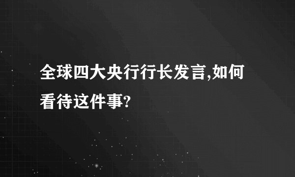 全球四大央行行长发言,如何看待这件事?