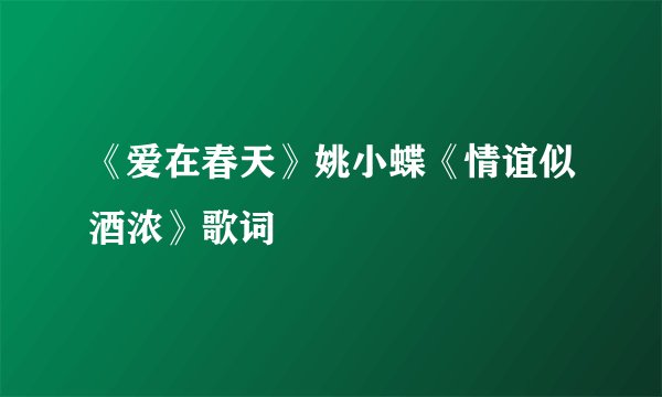 《爱在春天》姚小蝶《情谊似酒浓》歌词
