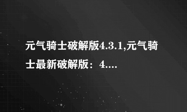 元气骑士破解版4.3.1,元气骑士最新破解版：4.3.1破解版，免费下载！