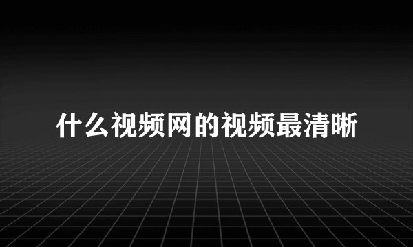 什么视频网的视频最清晰