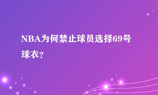 NBA为何禁止球员选择69号球衣？