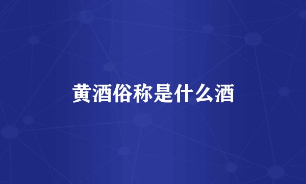 黄酒俗称是什么酒