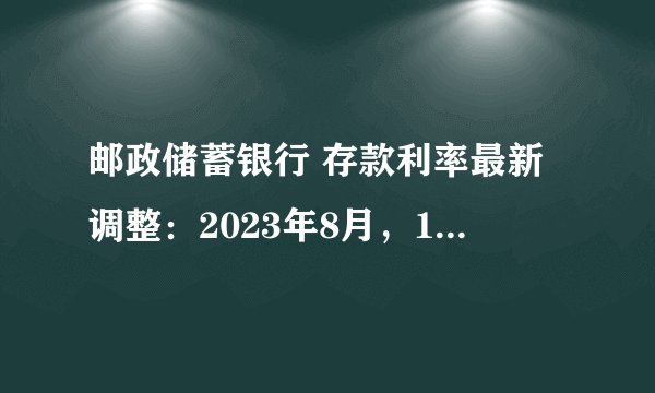 邮政储蓄银行 存款利率最新调整：2023年8月，10万存三年利息多少