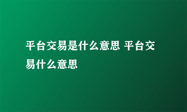平台交易是什么意思 平台交易什么意思