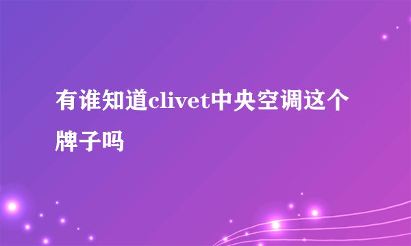 有谁知道clivet中央空调这个牌子吗