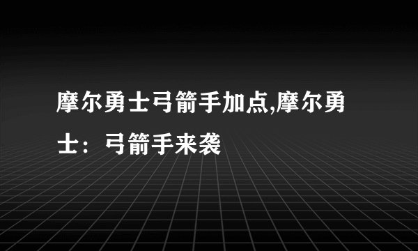 摩尔勇士弓箭手加点,摩尔勇士:弓箭手来袭