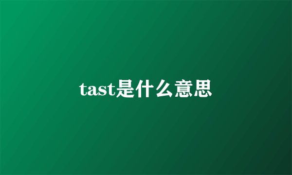 tast是什么意思
