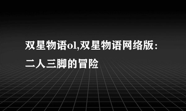 双星物语ol,双星物语网络版：二人三脚的冒险