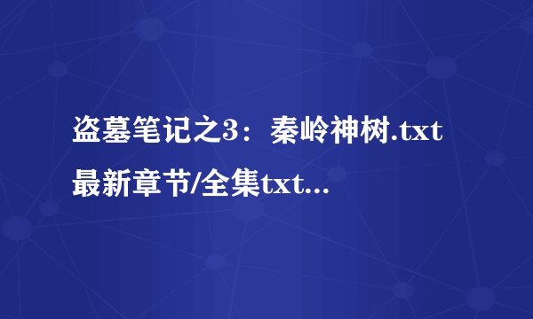盗墓笔记之3：秦岭神树.txt最新章节/全集txt免费下载