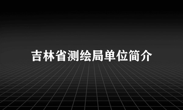 吉林省测绘局单位简介