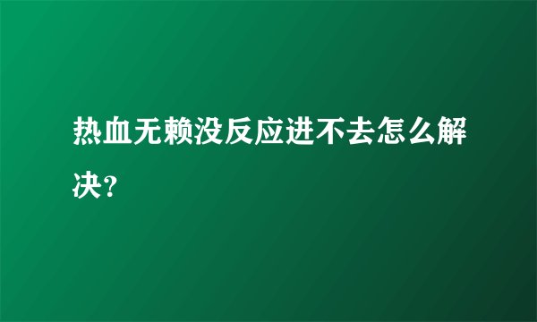 热血无赖没反应进不去怎么解决？