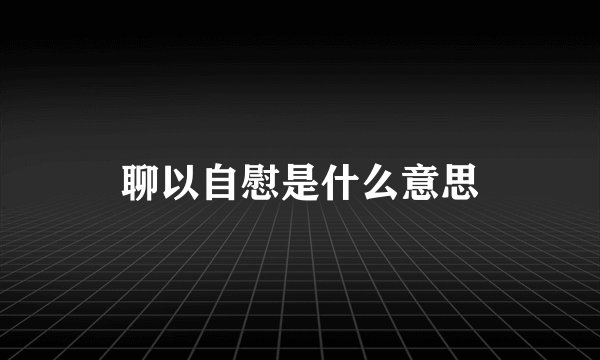 聊以自慰是什么意思