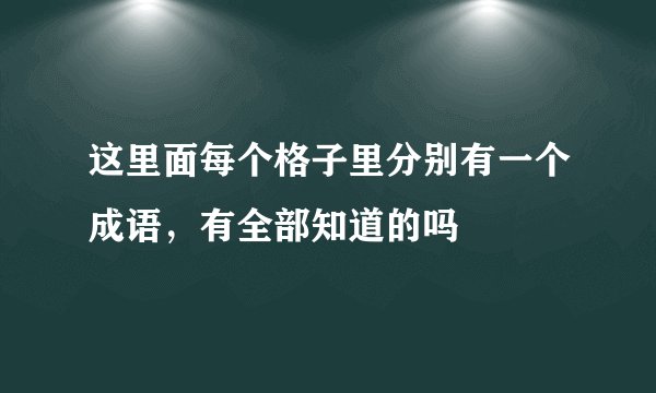 这里面每个格子里分别有一个成语，有全部知道的吗