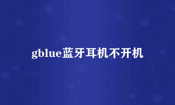 gblue蓝牙耳机不开机