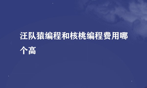 汪队猿编程和核桃编程费用哪个高