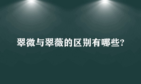 翠微与翠薇的区别有哪些?