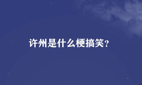 许州是什么梗搞笑？