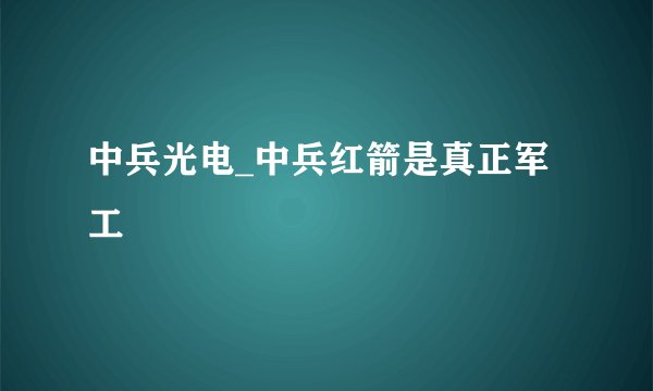 中兵光电_中兵红箭是真正军工