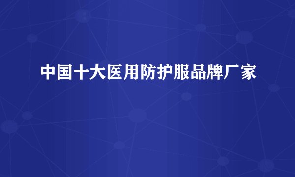 中国十大医用防护服品牌厂家