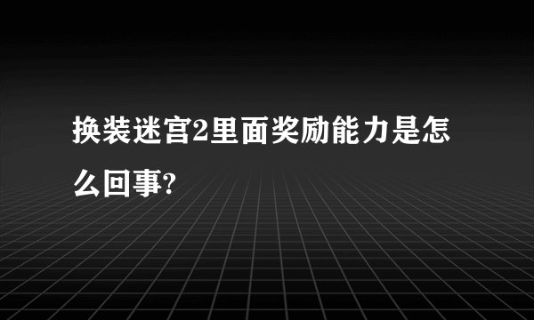 换装迷宫2里面奖励能力是怎么回事?