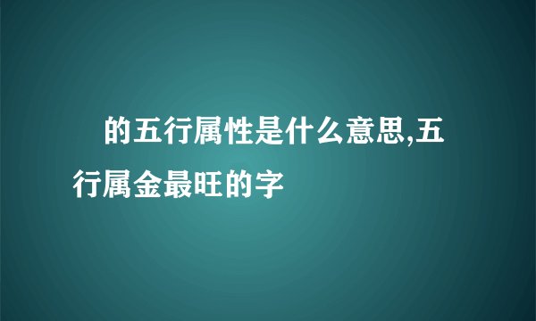 喆的五行属性是什么意思,五行属金最旺的字