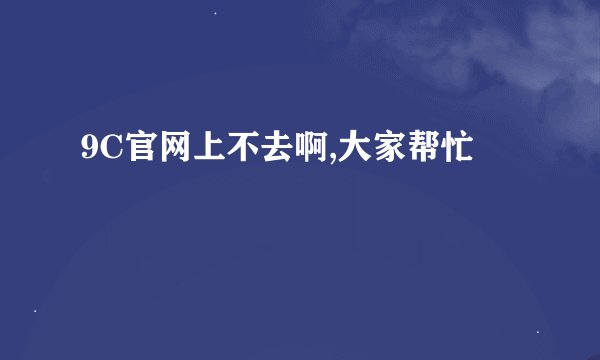9C官网上不去啊,大家帮忙