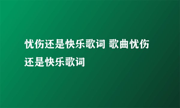 忧伤还是快乐歌词 歌曲忧伤还是快乐歌词
