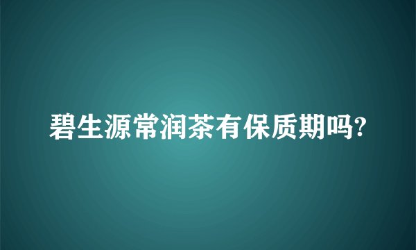 碧生源常润茶有保质期吗?