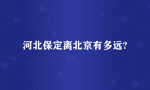 河北保定离北京有多远?
