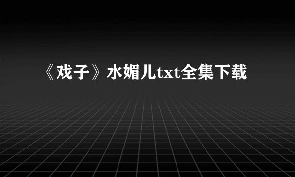 《戏子》水媚儿txt全集下载