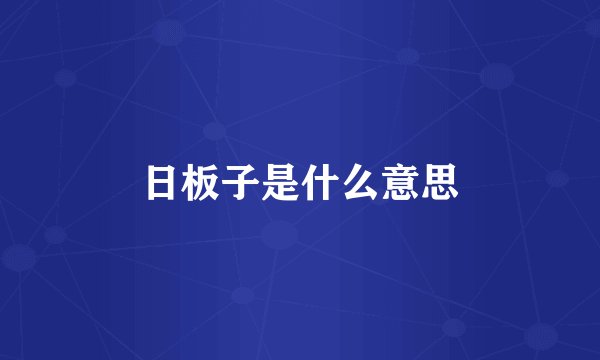 日板子是什么意思