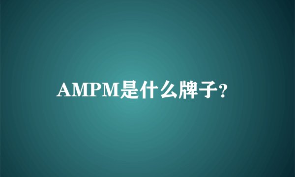 AMPM是什么牌子?