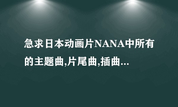 急求日本动画片NANA中所有的主题曲,片尾曲,插曲的名字,谢谢了!