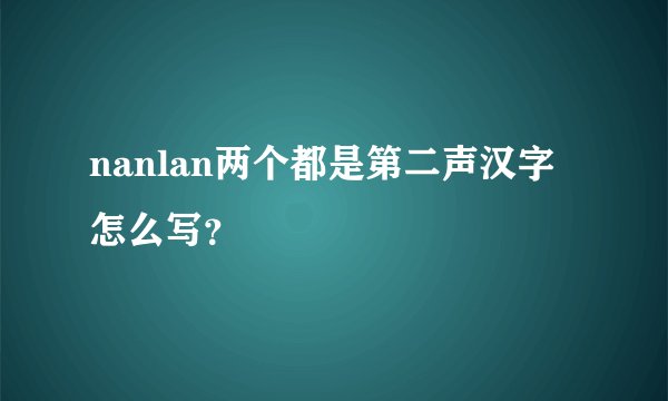 nanlan两个都是第二声汉字怎么写？