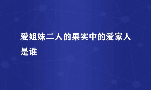 爱姐妹二人的果实中的爱家人是谁