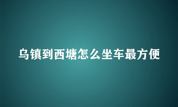 乌镇到西塘怎么坐车最方便