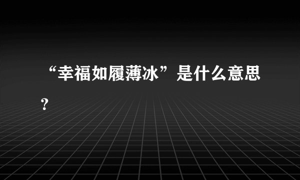 “幸福如履薄冰”是什么意思？