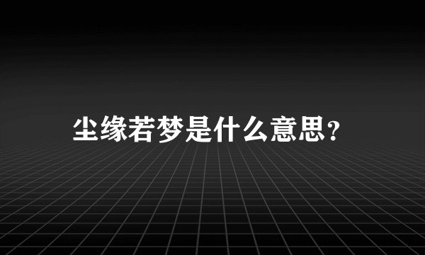 尘缘若梦是什么意思？