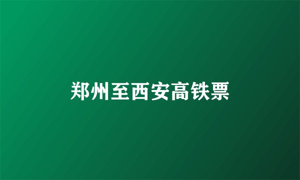 郑州至西安高铁票
