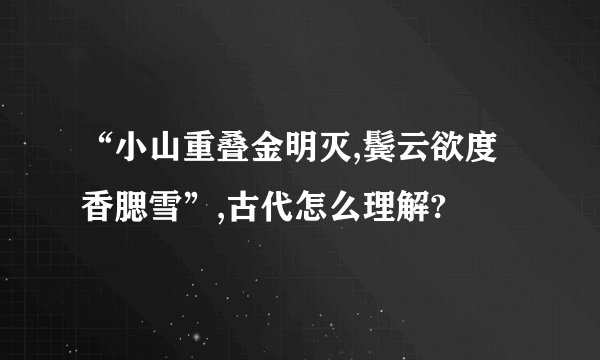 “小山重叠金明灭,鬓云欲度香腮雪”,古代怎么理解?
