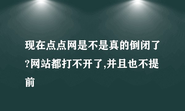 现在点点网是不是真的倒闭了?网站都打不开了,并且也不提前