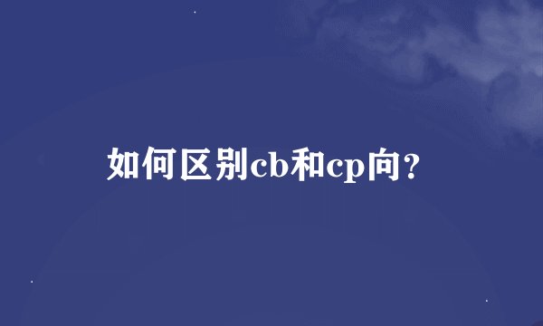 如何区别cb和cp向？