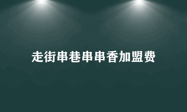 走街串巷串串香加盟费