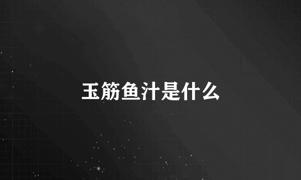玉筋鱼汁是什么