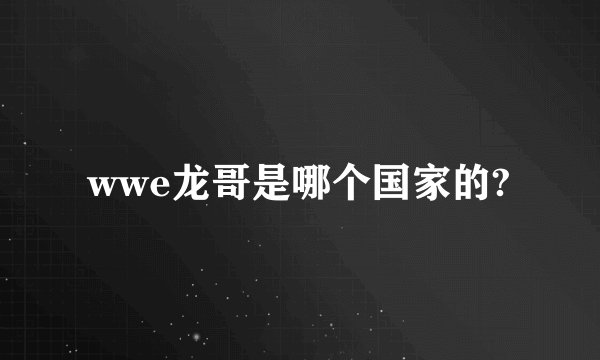 wwe龙哥是哪个国家的?