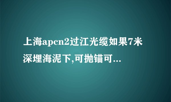 上海apcn2过江光缆如果7米深埋海泥下,可抛锚可拖网可采沙海域使用费可能为0吗