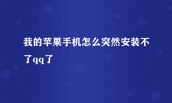 我的苹果手机怎么突然安装不了qq了